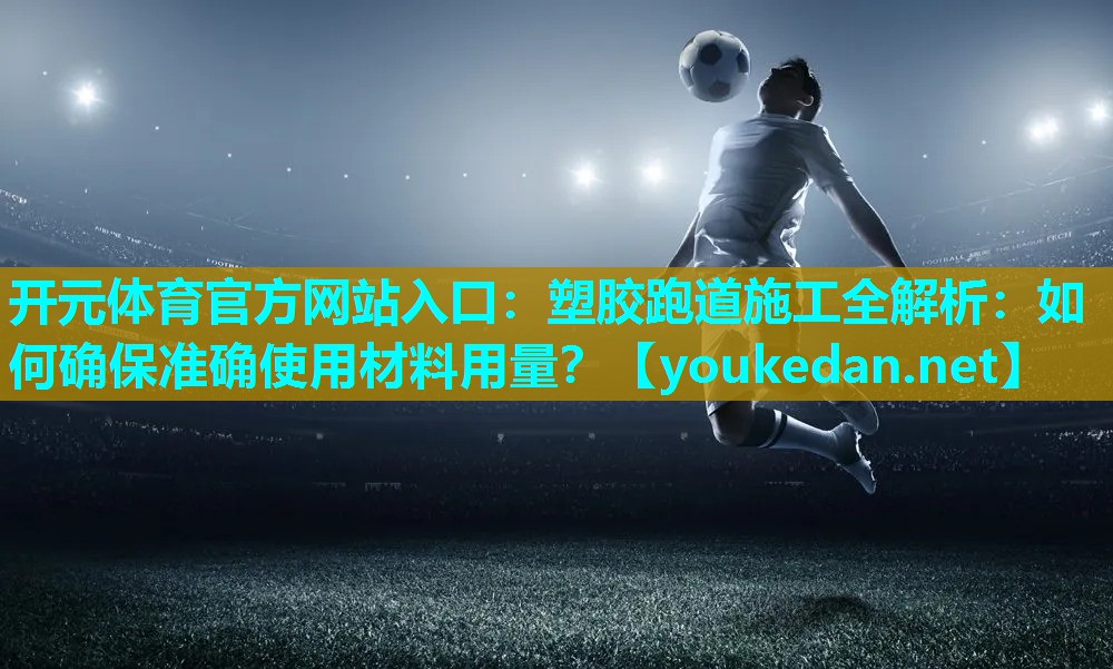 塑胶跑道施工全解析：如何确保准确使用材料用量？