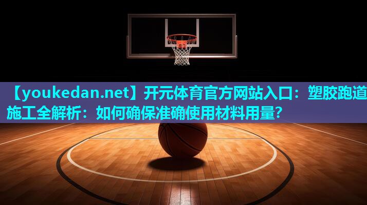 塑胶跑道施工全解析：如何确保准确使用材料用量？