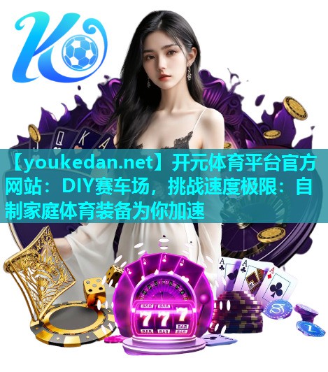 DIY赛车场，挑战速度极限：自制家庭体育装备为你加速