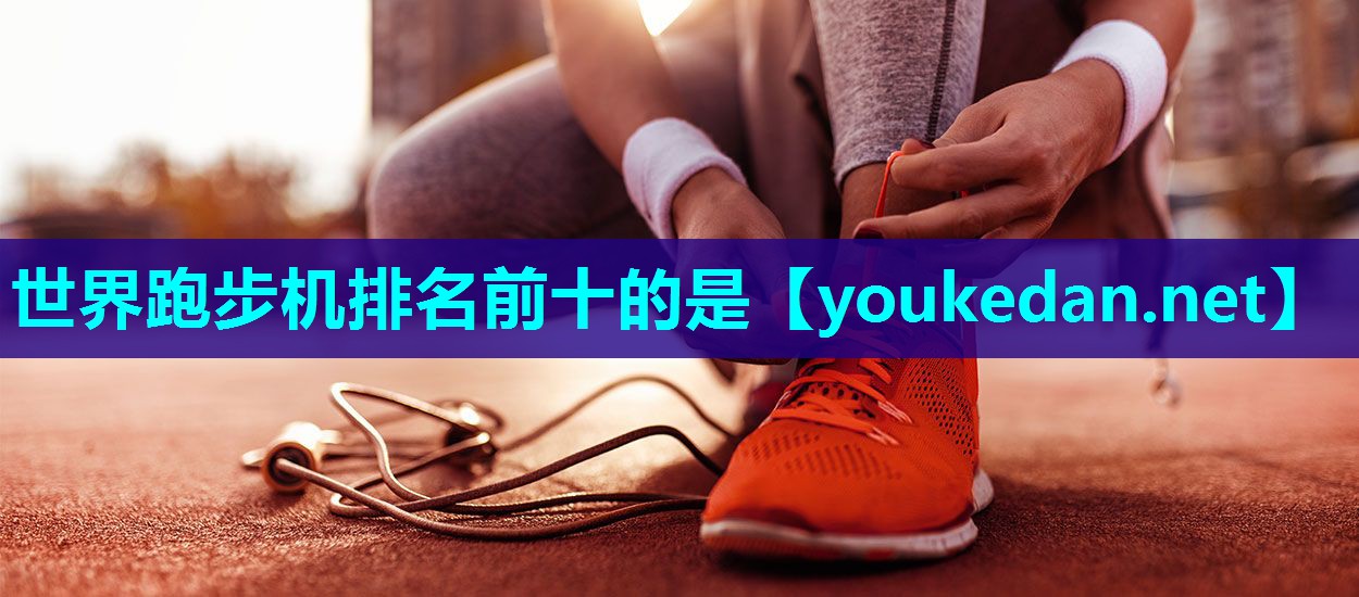 世界跑步机排名前十的是