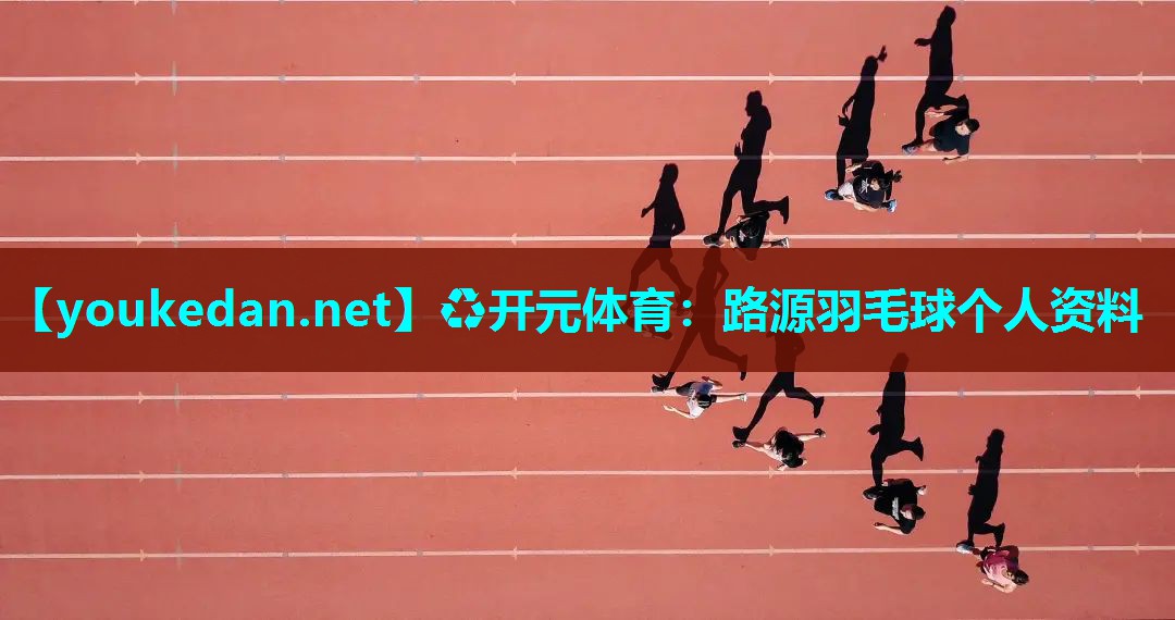 路源羽毛球个人资料
