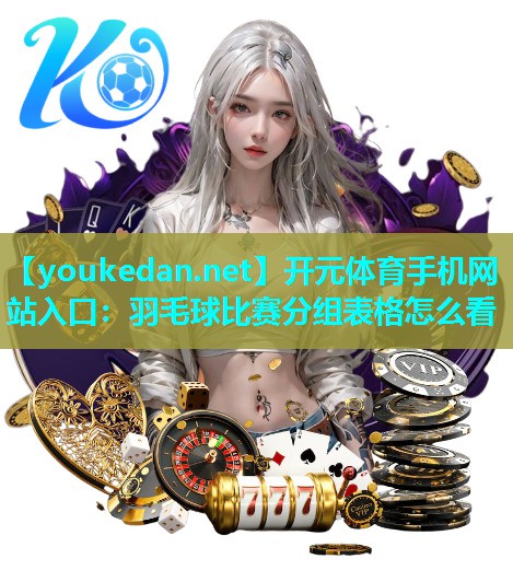 羽毛球比赛分组表格怎么看