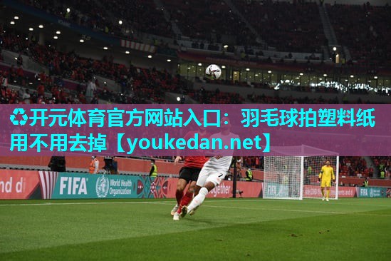 羽毛球拍塑料纸用不用去掉