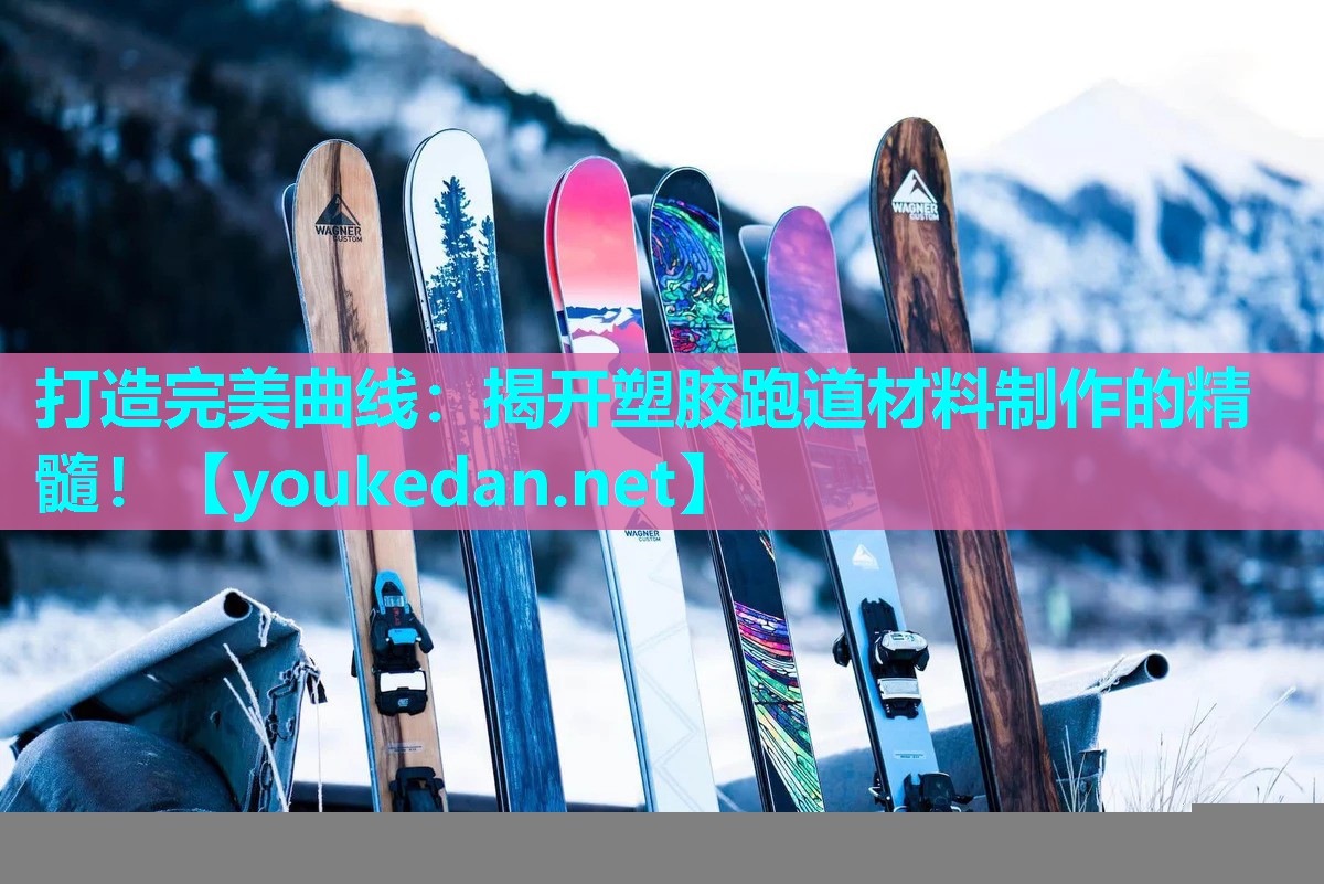 打造完美曲线：揭开塑胶跑道材料制作的精髓！