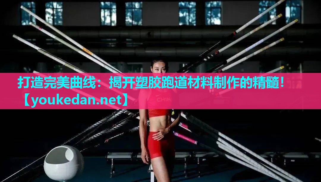 打造完美曲线：揭开塑胶跑道材料制作的精髓！