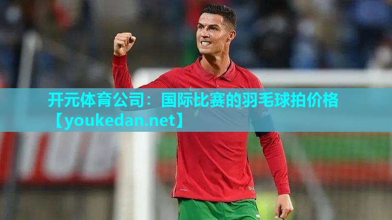 国际比赛的羽毛球拍价格