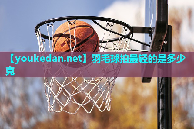 羽毛球拍最轻的是多少克