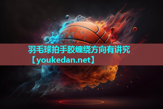 羽毛球拍手胶缠绕方向有讲究